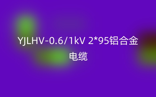 YJLHV-0.6/1kV 2*95鋁合金電纜價(jià)格_YJLHV-2*95載流量(圖1)