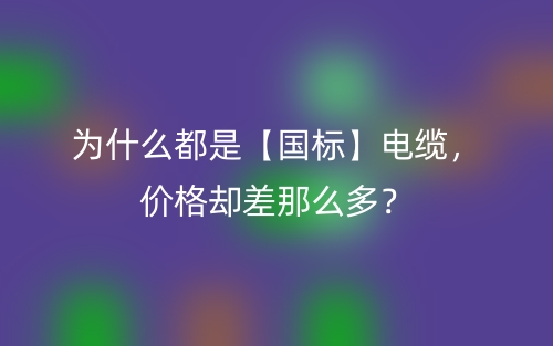 為什么都是【國(guó)標(biāo)】電纜，價(jià)格卻差那么多？(圖1)