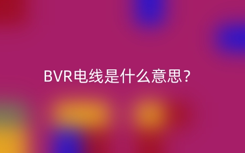 BVR電線是什么意思？(圖1)