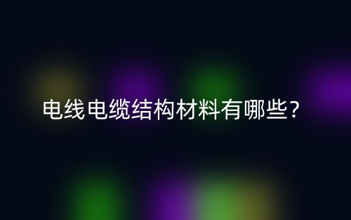 電線電纜結(jié)構(gòu)材料有哪些？(圖1)