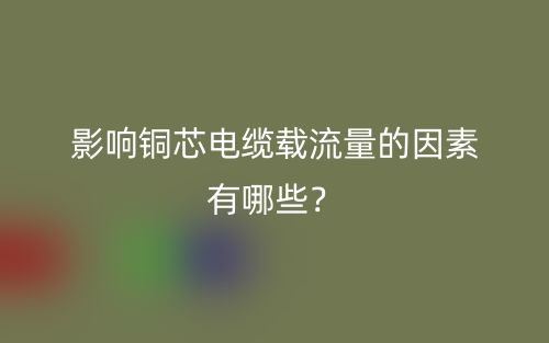 影響銅芯電纜載流量的因素有哪些？(圖1)