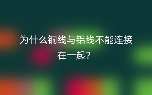 為什么銅線與鋁線不能連接在一起？(圖1)