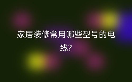 家居裝修常用電纜電線有哪些型號(hào)？(圖1)