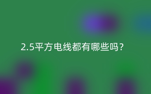 2.5平方電線都有哪些嗎？(圖1)