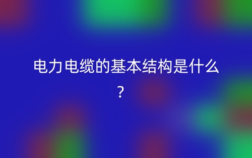 電力電纜的基本結(jié)構(gòu)是什么？(圖1)