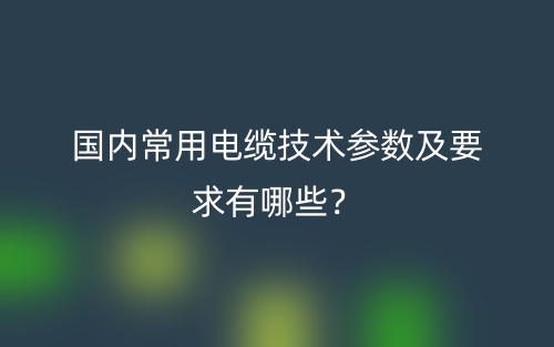國內常用電纜技術參數及要求有哪些？(圖1)
