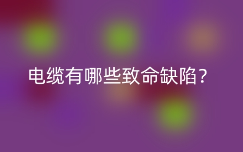 電纜有哪些致命缺陷？(圖1)