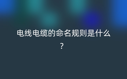 電線電纜的命名規(guī)則是什么？(圖1)