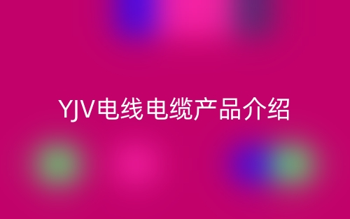 YJV電線電纜產(chǎn)品介紹(圖1)