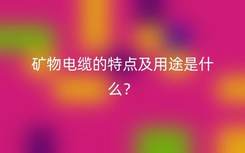 礦物電纜的特點及用途是什么？(圖1)