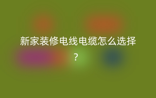 新家裝修電線電纜怎么選擇？(圖1)
