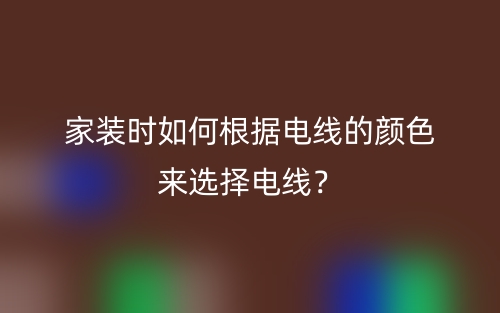 家裝時如何根據(jù)電線的顏色來選擇電線？(圖1)