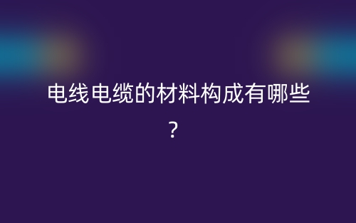 電線電纜的材料構(gòu)成有哪些？(圖1)
