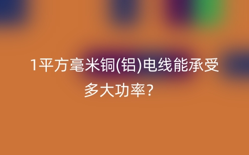 1平方毫米銅(鋁)電線能承受多大功率？(圖1)