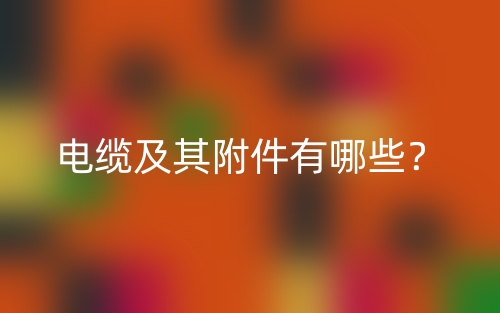 電纜及其附件有哪些？(圖1)