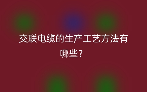 交聯(lián)電纜的生產(chǎn)工藝方法有哪些？(圖1)