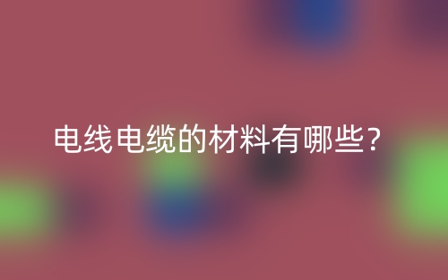 電線電纜的材料有哪些？(圖1)