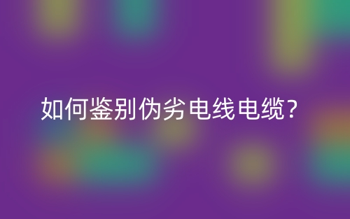 如何鑒別偽劣電線電纜？(圖1)