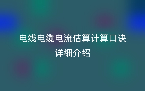 電線電纜電流估算計(jì)算口訣詳細(xì)介紹(圖1)