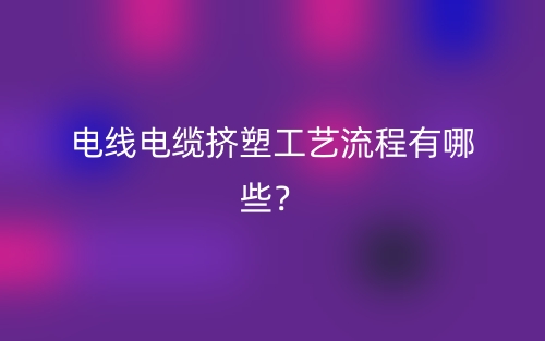 電線電纜擠塑工藝流程有哪些？(圖1)