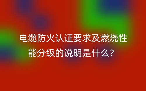 電纜防火認證要求及燃燒性能分級的說明是什么？(圖1)