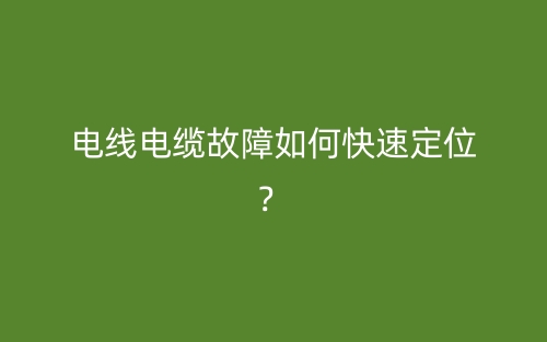 電線電纜故障如何快速定位？(圖1)