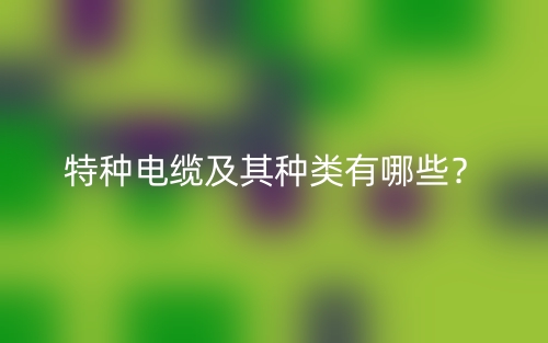 特種電纜及其種類有哪些？(圖1)