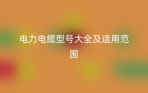 電力電纜型號大全及適用范圍(圖1)