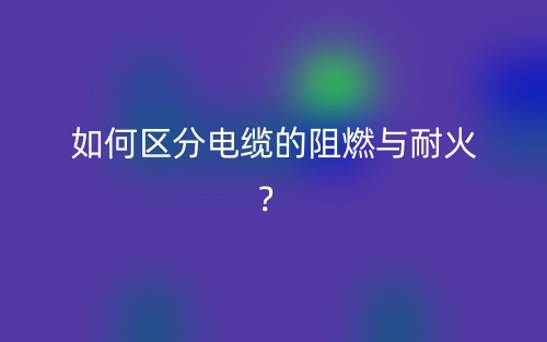如何區(qū)分電纜的阻燃與耐火？(圖1)
