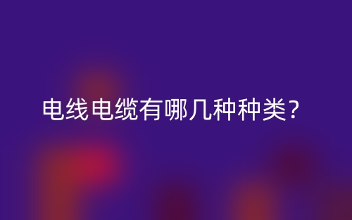 電線電纜有哪幾種種類？(圖1)