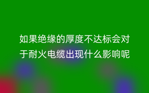 如果絕緣的厚度不達標會對于耐火電纜有什么影響呢？(圖1)