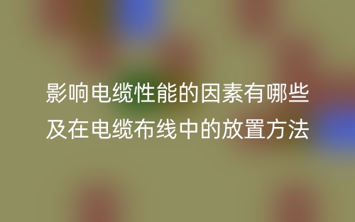 影響電纜性能的因素有哪些及在電纜布線中的放置方法(圖1)
