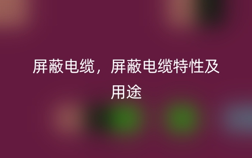 屏蔽電纜，屏蔽電纜特性及用途(圖1)