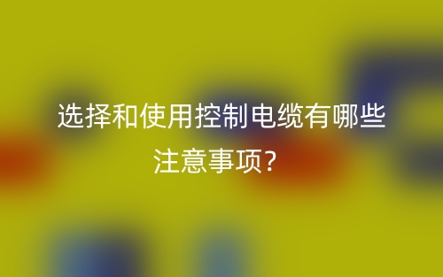 選擇和使用控制電纜有哪些注意事項？(圖1)