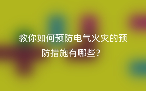 教你如何預(yù)防電氣火災(zāi)的預(yù)防措施有哪些？(圖1)