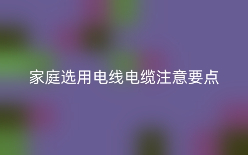 家庭選用電線電纜注意要點(圖1)