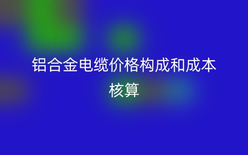 鋁合金電纜價格構(gòu)成和成本核算(圖1)