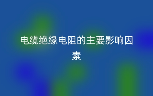 電纜絕緣電阻的主要影響因素有哪些？(圖1)