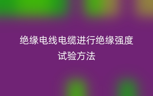 絕緣電線電纜進行絕緣強度試驗方法(圖1)