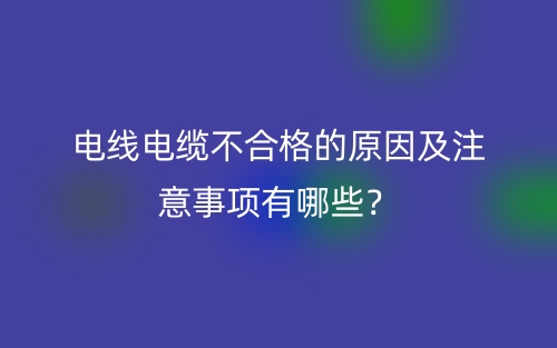 電線電纜不合格的原因及注意事項有哪些？(圖1)