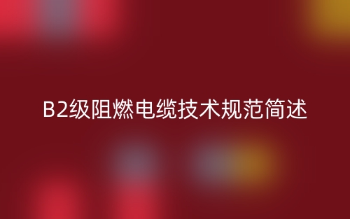 B2級阻燃電纜技術規(guī)范簡述(圖1)