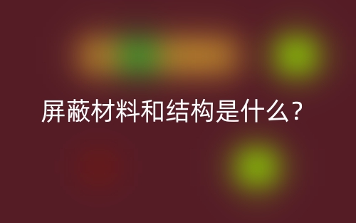 屏蔽材料和結(jié)構(gòu)是什么？(圖1)
