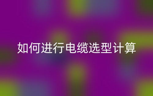 如何進(jìn)行電纜選型計(jì)算(圖1)