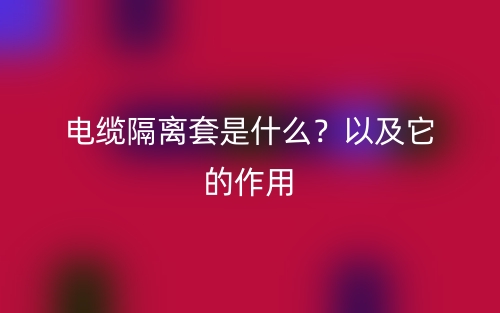 電纜隔離套是什么？以及它的作用(圖1)
