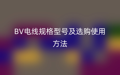 BV電線規(guī)格型號及選購使用方法(圖1)