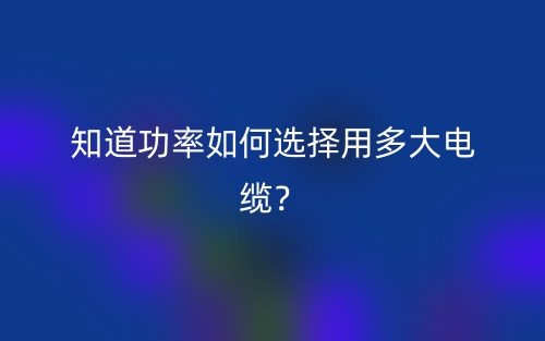知道功率如何選擇用多大電纜？(圖1)