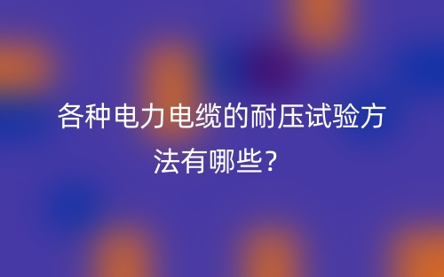 各種電力電纜的耐壓試驗方法有哪些？(圖1)