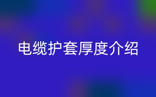 電纜護(hù)套厚度介紹(圖1)