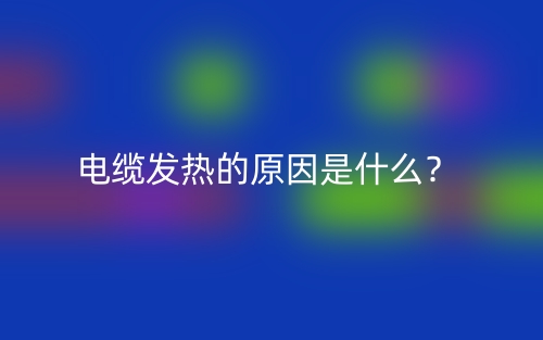 電纜發(fā)熱的原因是什么？(圖1)