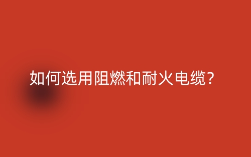 如何選用阻燃和耐火電纜？(圖1)